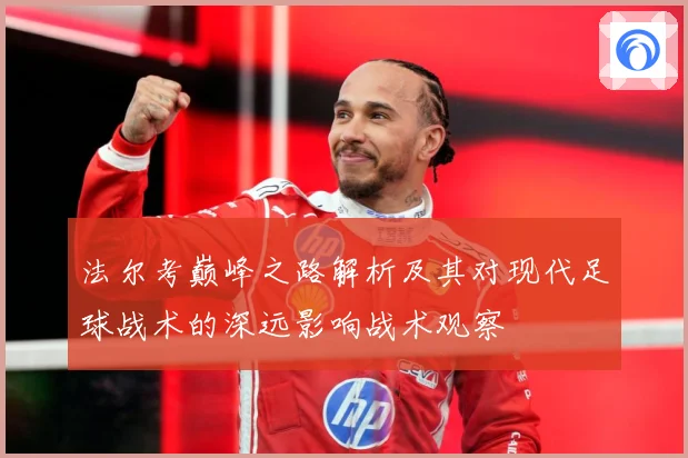 法尔考巅峰之路解析及其对现代足球战术的深远影响战术观察