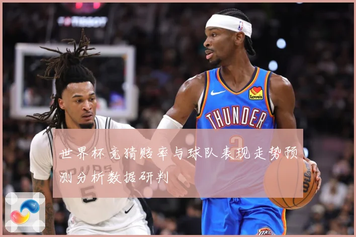世界杯竞猜赔率与球队表现走势预测分析数据研判