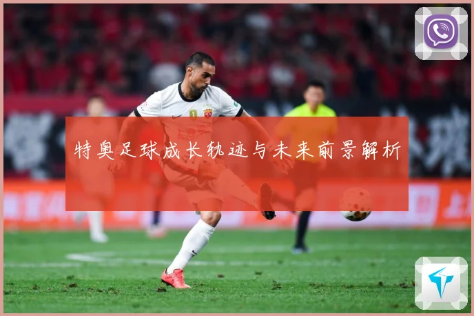 特奥足球成长轨迹与未来前景解析