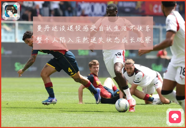 曼丹达谈退役感受自认生活不快乐整个人陷入茫然迷失状态成长观察