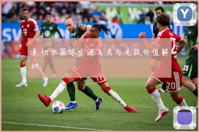 米切尔篮球生涯高光与竞技价值解析