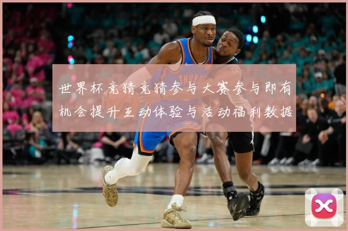 世界杯竞猜竞猜参与大赛参与即有机会提升互动体验与活动福利数据研判