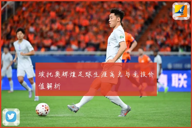 埃托奥辉煌足球生涯高光与竞技价值解析