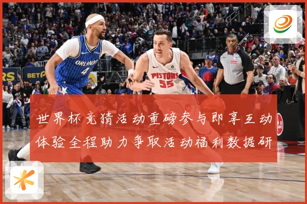 世界杯竞猜活动重磅参与即享互动体验全程助力争取活动福利数据研判
