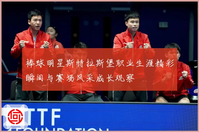 棒球明星斯特拉斯堡职业生涯精彩瞬间与赛场风采成长观察