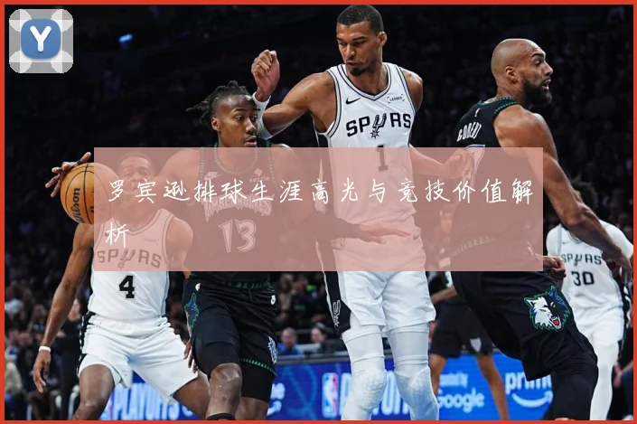 罗宾逊排球生涯高光与竞技价值解析
