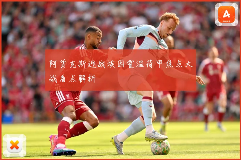 阿贾克斯迎战埃因霍温荷甲焦点大战看点解析