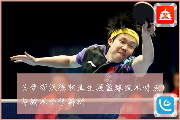 戈登海沃德职业生涯篮球技术特点与战术价值解析