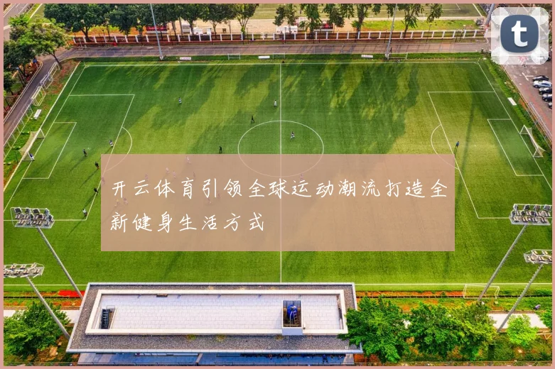 开云体育引领全球运动潮流打造全新健身生活方式