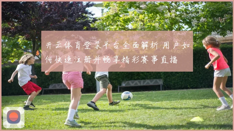 开云体育登录平台全面解析 用户如何快速注册并畅享精彩赛事直播