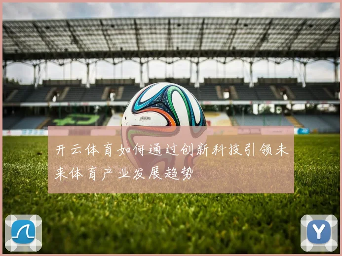 开云体育如何通过创新科技引领未来体育产业发展趋势