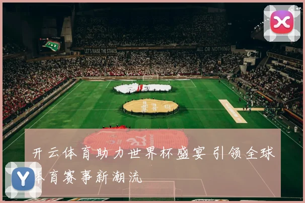 开云体育助力世界杯盛宴 引领全球体育赛事新潮流
