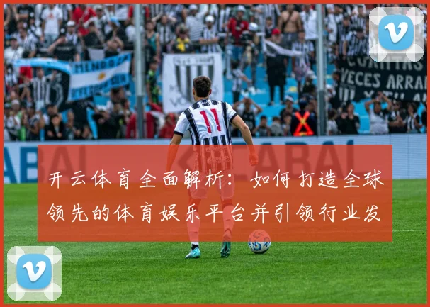 开云体育全面解析：如何打造全球领先的体育娱乐平台并引领行业发展趋势