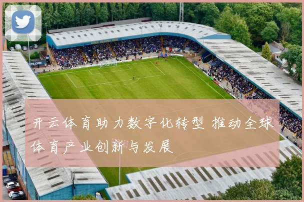 开云体育助力数字化转型 推动全球体育产业创新与发展