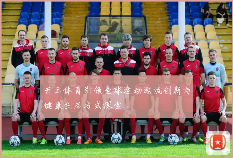 开云体育引领全球运动潮流创新与健康生活方式探索
