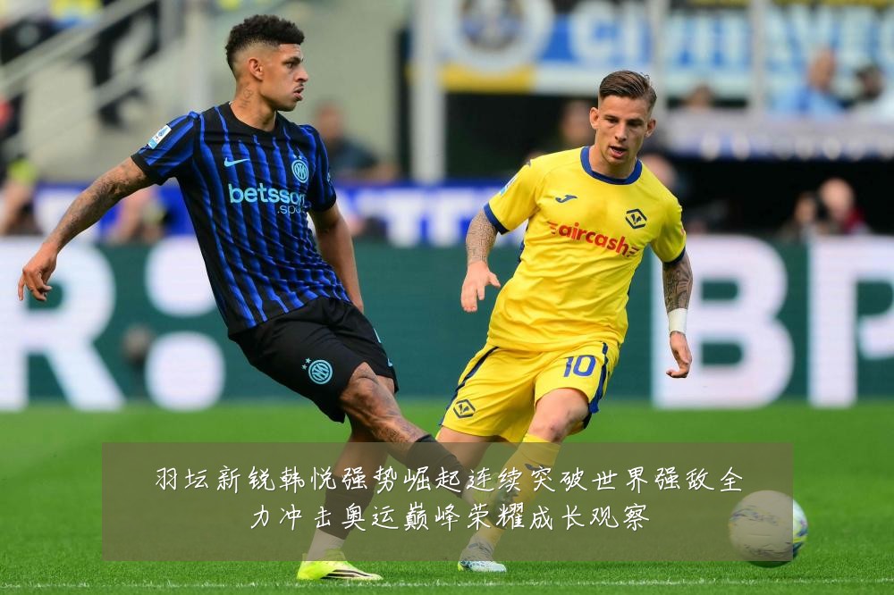 羽坛新锐韩悦强势崛起连续突破世界强敌全力冲击奥运巅峰荣耀成长观察