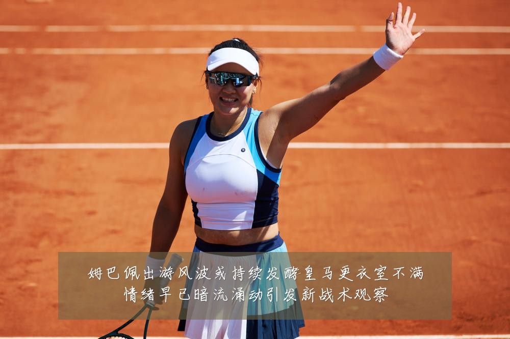 姆巴佩出游风波或持续发酵皇马更衣室不满情绪早已暗流涌动引发新战术观察