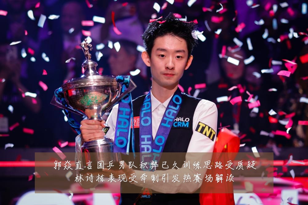 郭焱直言国乒男队积弊已久训练思路受质疑林诗栋表现受牵制引发热赛场解读